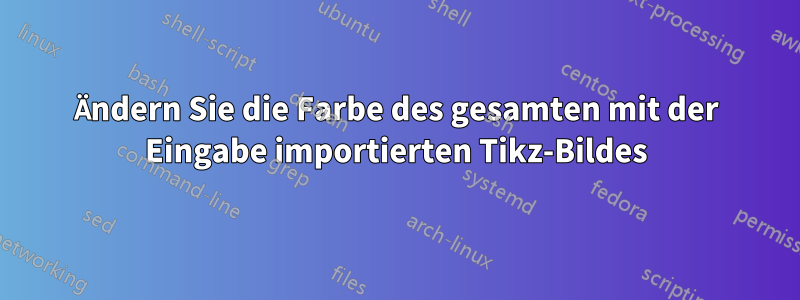 Ändern Sie die Farbe des gesamten mit der Eingabe importierten Tikz-Bildes