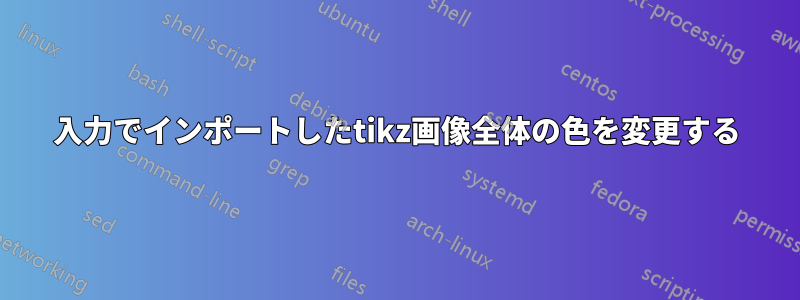 入力でインポートしたtikz画像全体の色を変更する