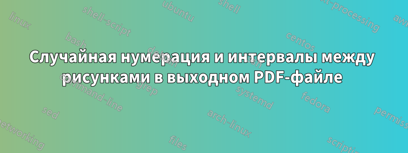 Случайная нумерация и интервалы между рисунками в выходном PDF-файле