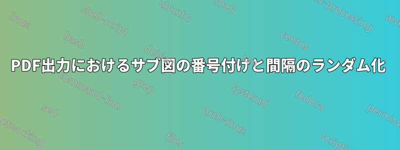 PDF出力におけるサブ図の番号付けと間隔のランダム化