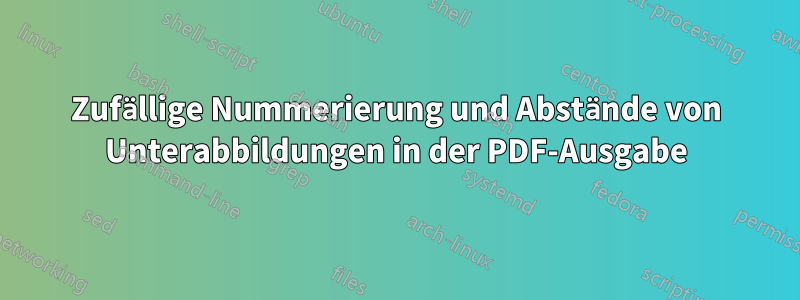 Zufällige Nummerierung und Abstände von Unterabbildungen in der PDF-Ausgabe