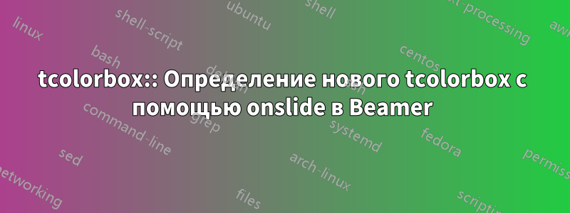 tcolorbox:: Определение нового tcolorbox с помощью onslide в Beamer