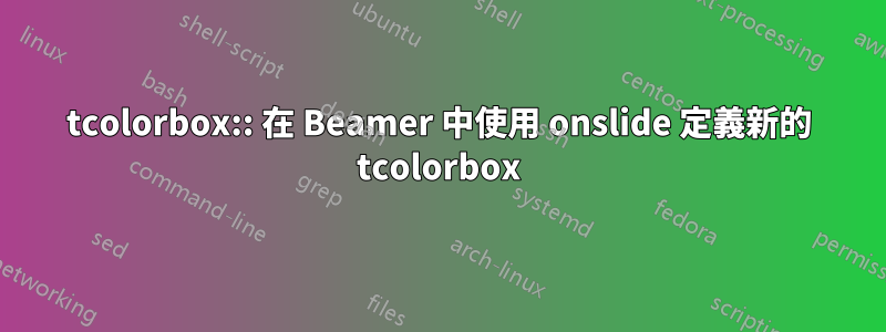 tcolorbox:: 在 Beamer 中使用 onslide 定義新的 tcolorbox