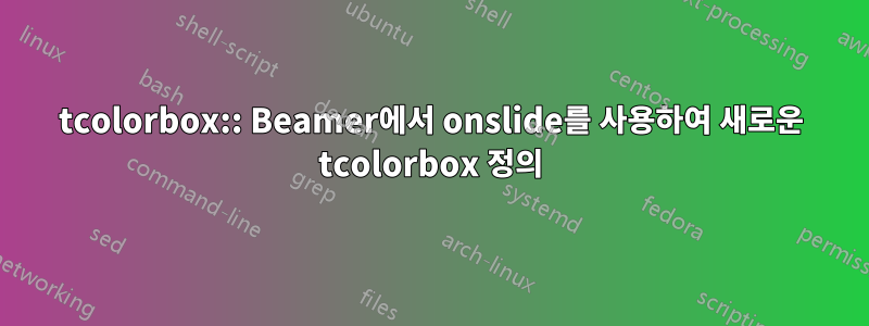 tcolorbox:: Beamer에서 onslide를 사용하여 새로운 tcolorbox 정의