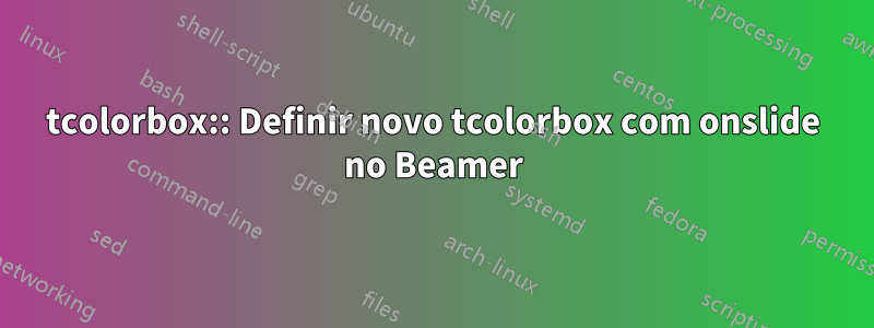 tcolorbox:: Definir novo tcolorbox com onslide no Beamer