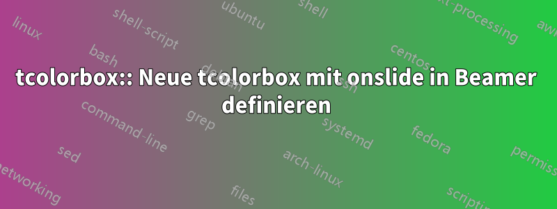 tcolorbox:: Neue tcolorbox mit onslide in Beamer definieren