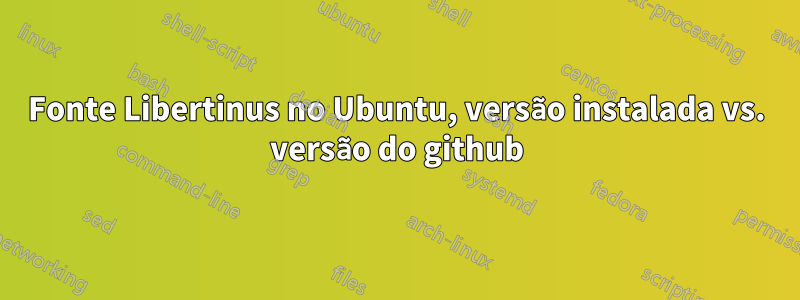 Fonte Libertinus no Ubuntu, versão instalada vs. versão do github