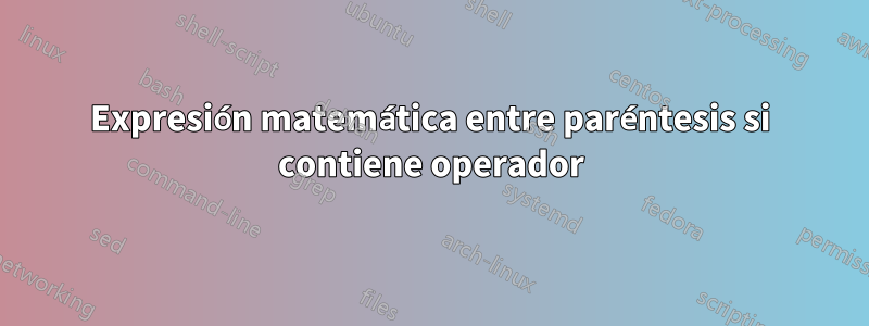 Expresión matemática entre paréntesis si contiene operador