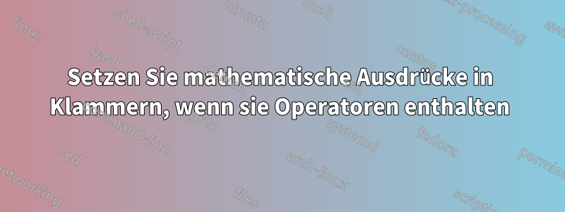 Setzen Sie mathematische Ausdrücke in Klammern, wenn sie Operatoren enthalten