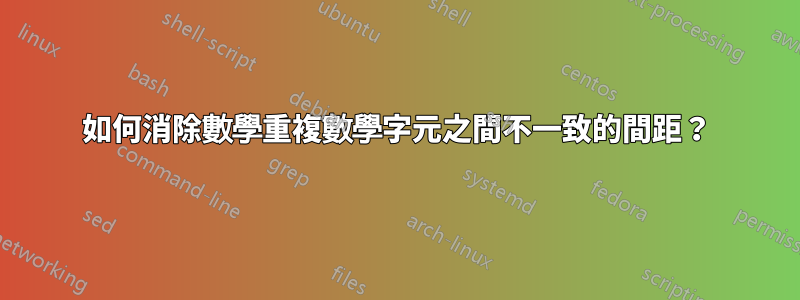 如何消除數學重複數學字元之間不一致的間距？