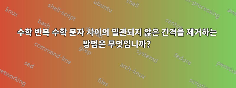 수학 반복 수학 문자 사이의 일관되지 않은 간격을 제거하는 방법은 무엇입니까?