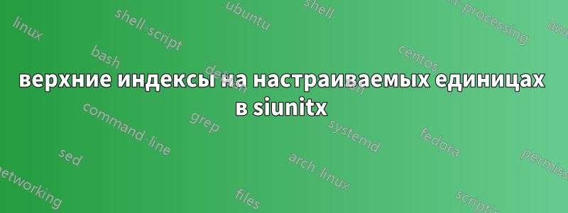 верхние индексы на настраиваемых единицах в siunitx