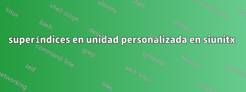 superíndices en unidad personalizada en siunitx