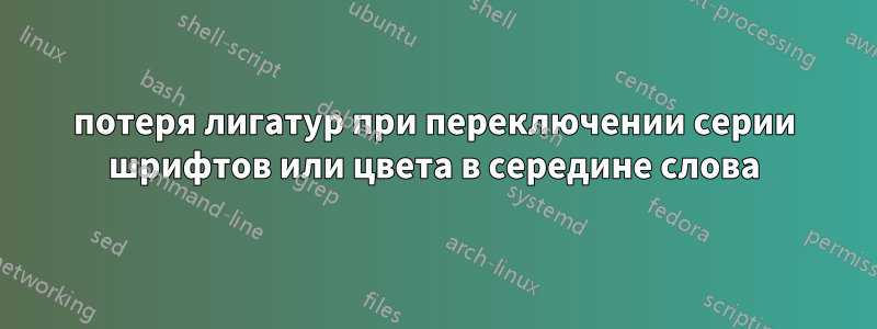 потеря лигатур при переключении серии шрифтов или цвета в середине слова