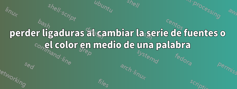 perder ligaduras al cambiar la serie de fuentes o el color en medio de una palabra