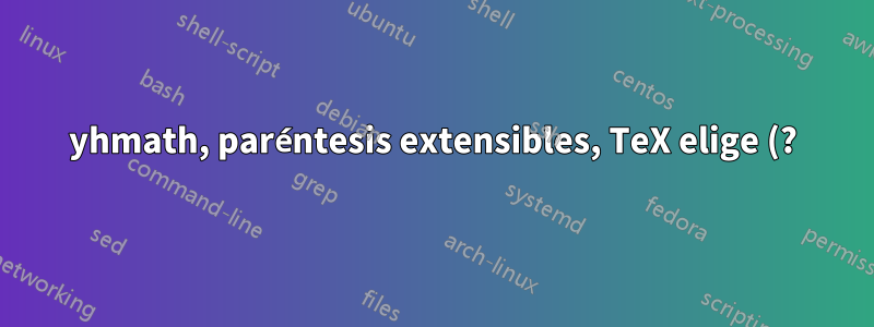 yhmath, paréntesis extensibles, TeX elige (?) el tamaño incorrecto