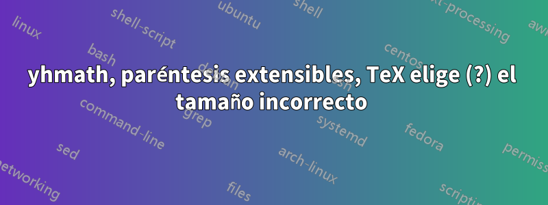 yhmath, paréntesis extensibles, TeX elige (?) el tamaño incorrecto