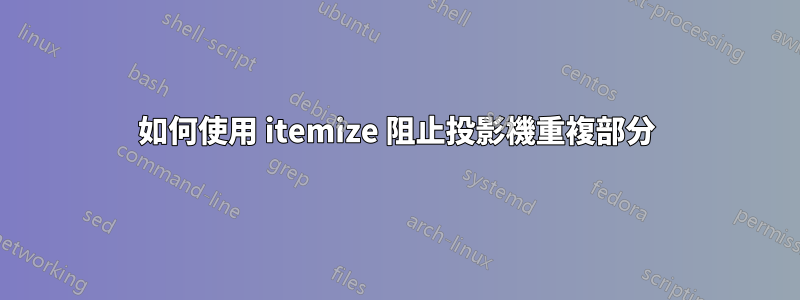 如何使用 itemize 阻止投影機重複部分