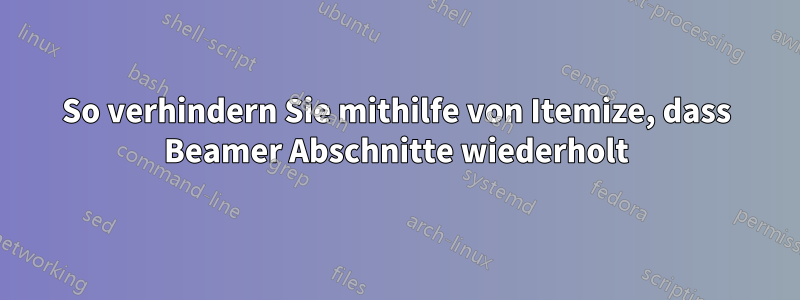 So verhindern Sie mithilfe von Itemize, dass Beamer Abschnitte wiederholt