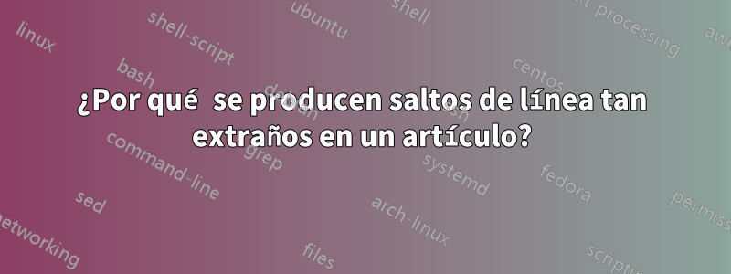 ¿Por qué se producen saltos de línea tan extraños en un artículo?