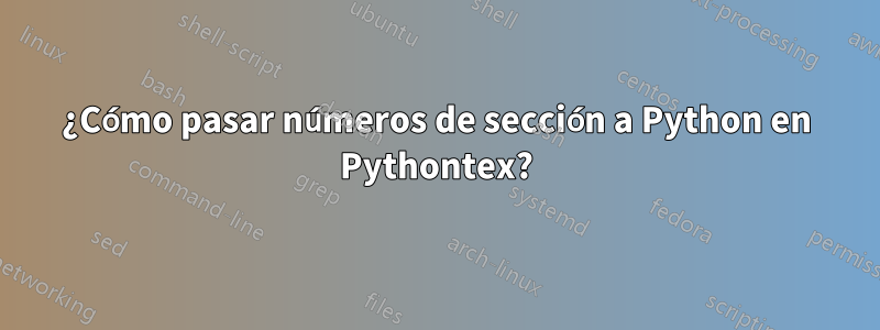 ¿Cómo pasar números de sección a Python en Pythontex?