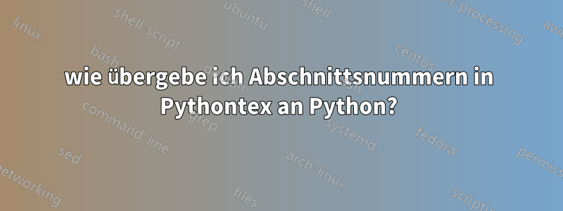 wie übergebe ich Abschnittsnummern in Pythontex an Python?