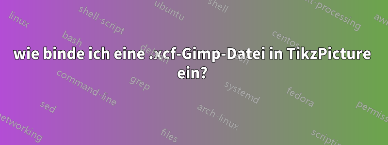 wie binde ich eine .xcf-Gimp-Datei in TikzPicture ein?