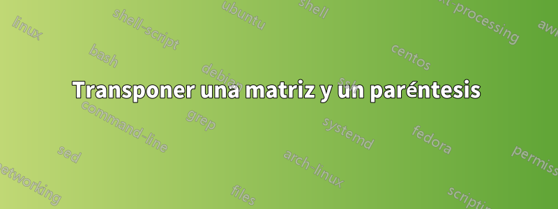 Transponer una matriz y un paréntesis