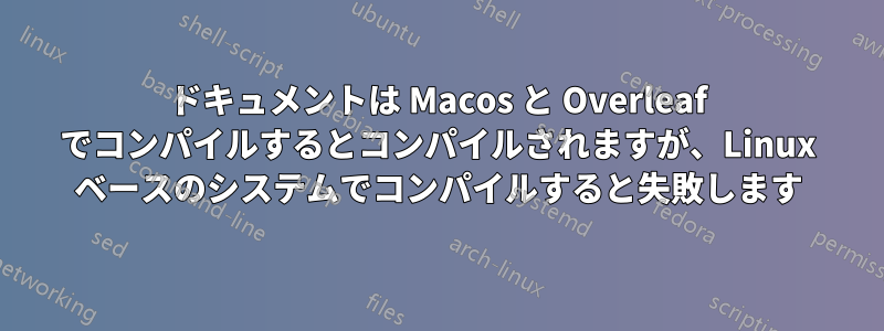 ドキュメントは Macos と Overleaf でコンパイルするとコンパイルされますが、Linux ベースのシステムでコンパイルすると失敗します