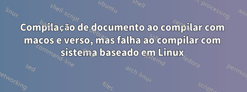 Compilação de documento ao compilar com macos e verso, mas falha ao compilar com sistema baseado em Linux