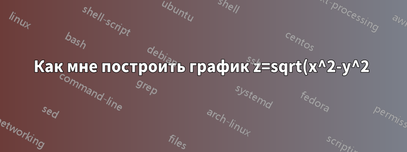 Как мне построить график z=sqrt(x^2-y^2) с помощью Pgftools? Я думаю, что у меня есть все предложения в интернете, но безрезультатно