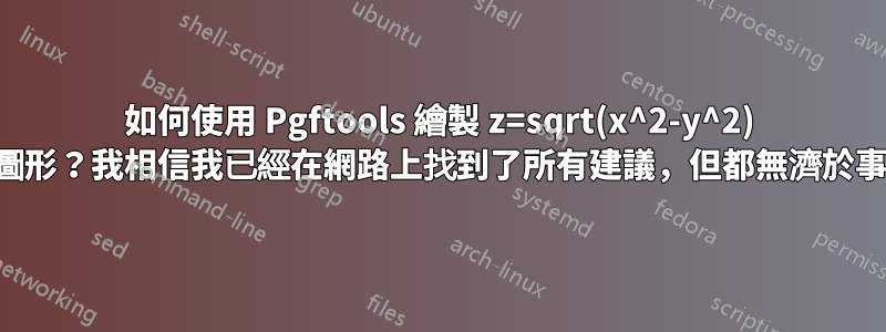 如何使用 Pgftools 繪製 z=sqrt(x^2-y^2) 圖形？我相信我已經在網路上找到了所有建議，但都無濟於事