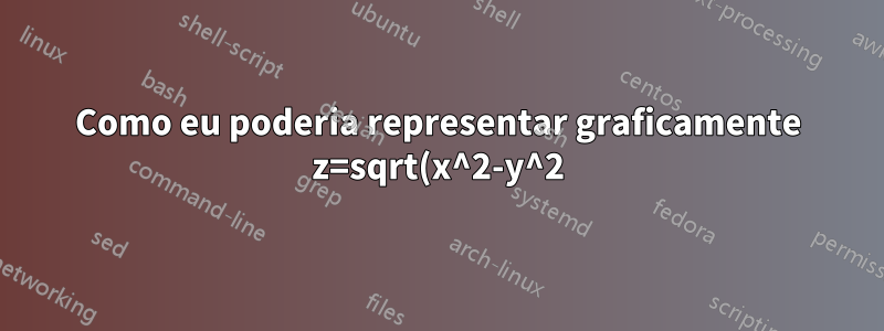 Como eu poderia representar graficamente z=sqrt(x^2-y^2) usando Pgftools? Acredito que tenho todas as sugestões na internet, mas sem sucesso