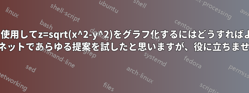 Pgftoolsを使用してz=sqrt(x^2-y^2)をグラフ化するにはどうすればよいですか? インターネットであらゆる提案を試したと思いますが、役に立ちませんでした