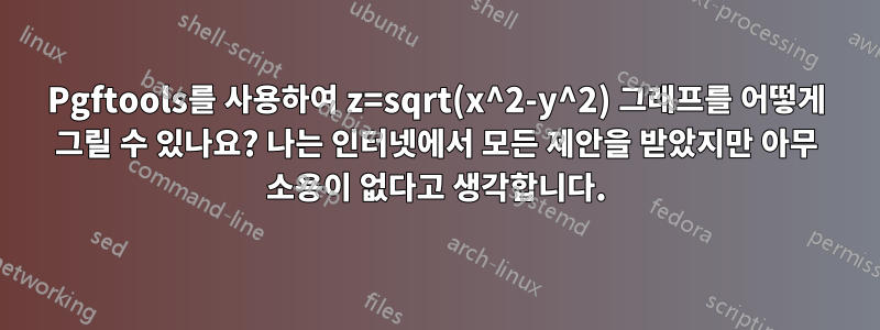 Pgftools를 사용하여 z=sqrt(x^2-y^2) 그래프를 어떻게 그릴 수 있나요? 나는 인터넷에서 모든 제안을 받았지만 아무 소용이 없다고 생각합니다.