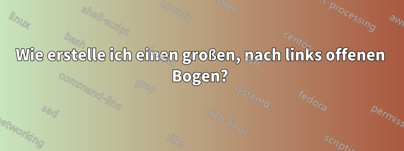 Wie erstelle ich einen großen, nach links offenen Bogen?
