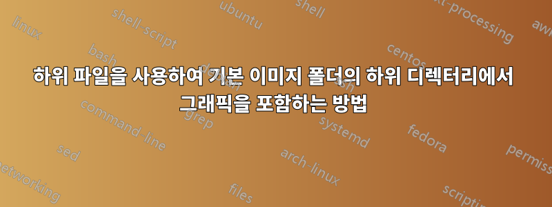 하위 파일을 사용하여 기본 이미지 폴더의 하위 디렉터리에서 그래픽을 포함하는 방법