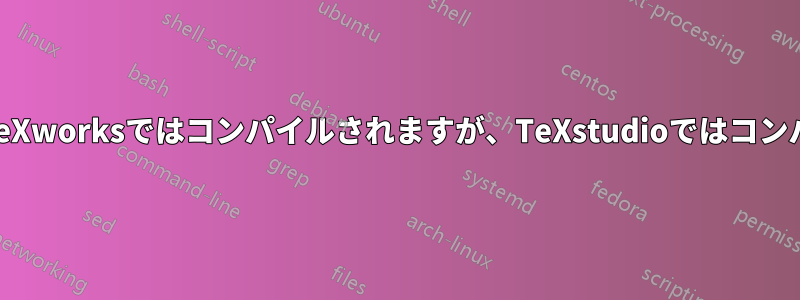 ドキュメントはTeXworksではコンパイルされますが、TeXstudioではコンパイルされません
