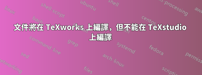 文件將在 TeXworks 上編譯，但不能在 TeXstudio 上編譯