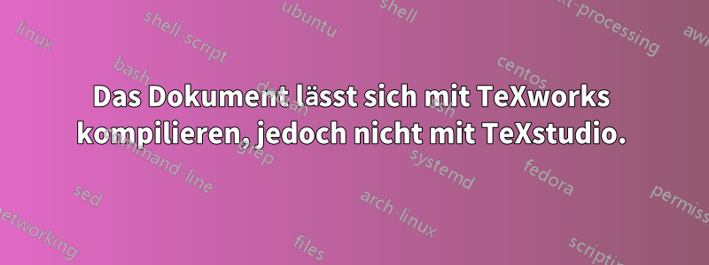 Das Dokument lässt sich mit TeXworks kompilieren, jedoch nicht mit TeXstudio.
