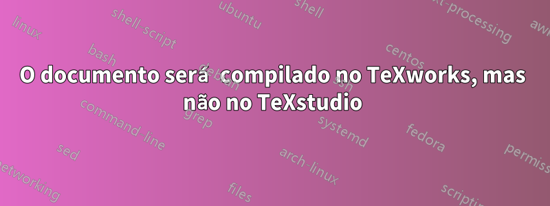 O documento será compilado no TeXworks, mas não no TeXstudio