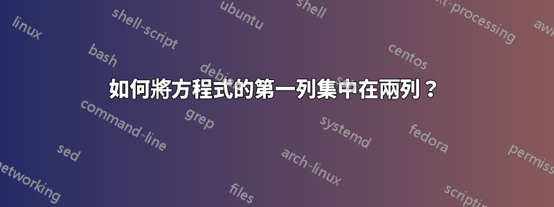 如何將方程式的第一列集中在兩列？