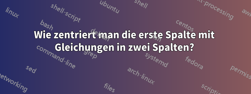 Wie zentriert man die erste Spalte mit Gleichungen in zwei Spalten?