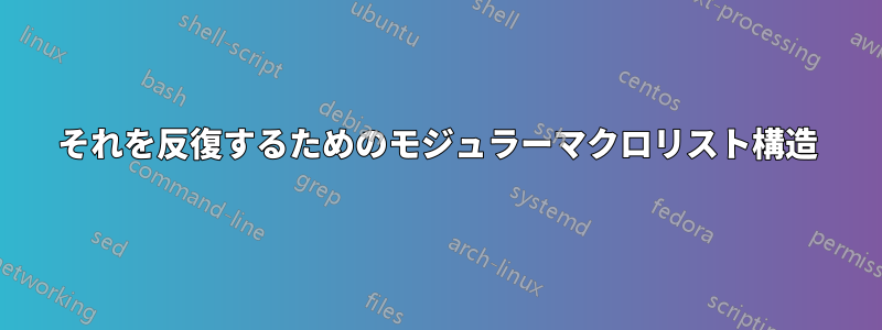 それを反復するためのモジュラーマクロリスト構造