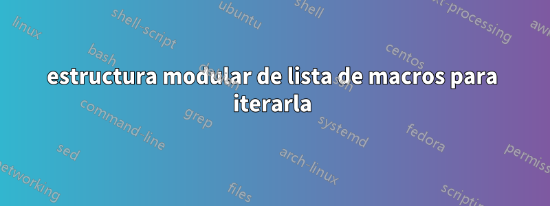 estructura modular de lista de macros para iterarla
