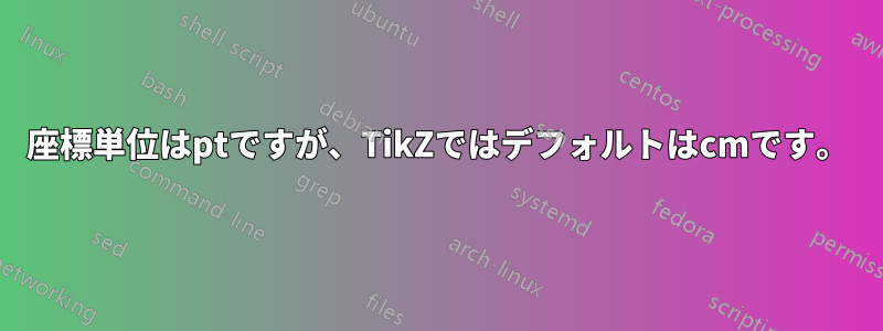 座標単位はptですが、TikZではデフォルトはcmです。