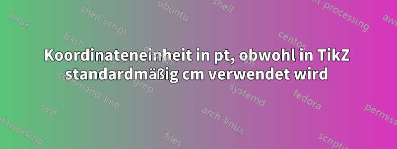 Koordinateneinheit in pt, obwohl in TikZ standardmäßig cm verwendet wird