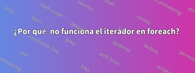 ¿Por qué no funciona el iterador en foreach?