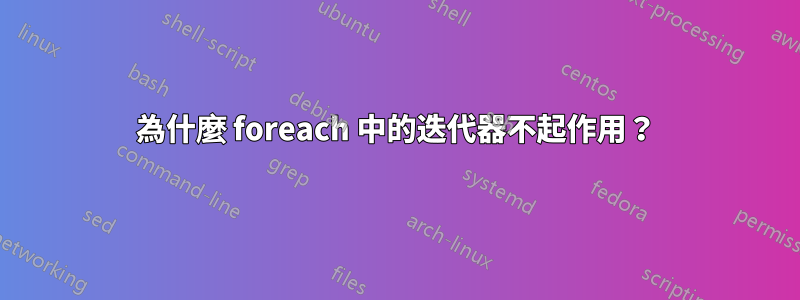 為什麼 foreach 中的迭代器不起作用？