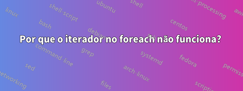 Por que o iterador no foreach não funciona?